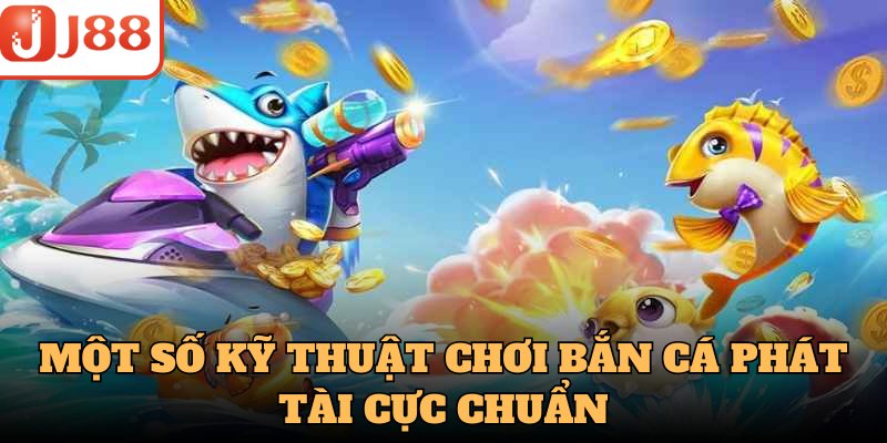 Một số kỹ thuật chơi bắn cá phát tài cực chuẩn