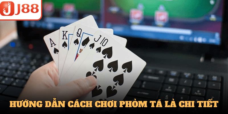 Hướng dẫn cách chơi Phỏm Tá Lả chi tiết